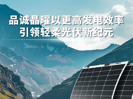 品诚晶曜以更高发电效率，引领轻柔光伏新纪元